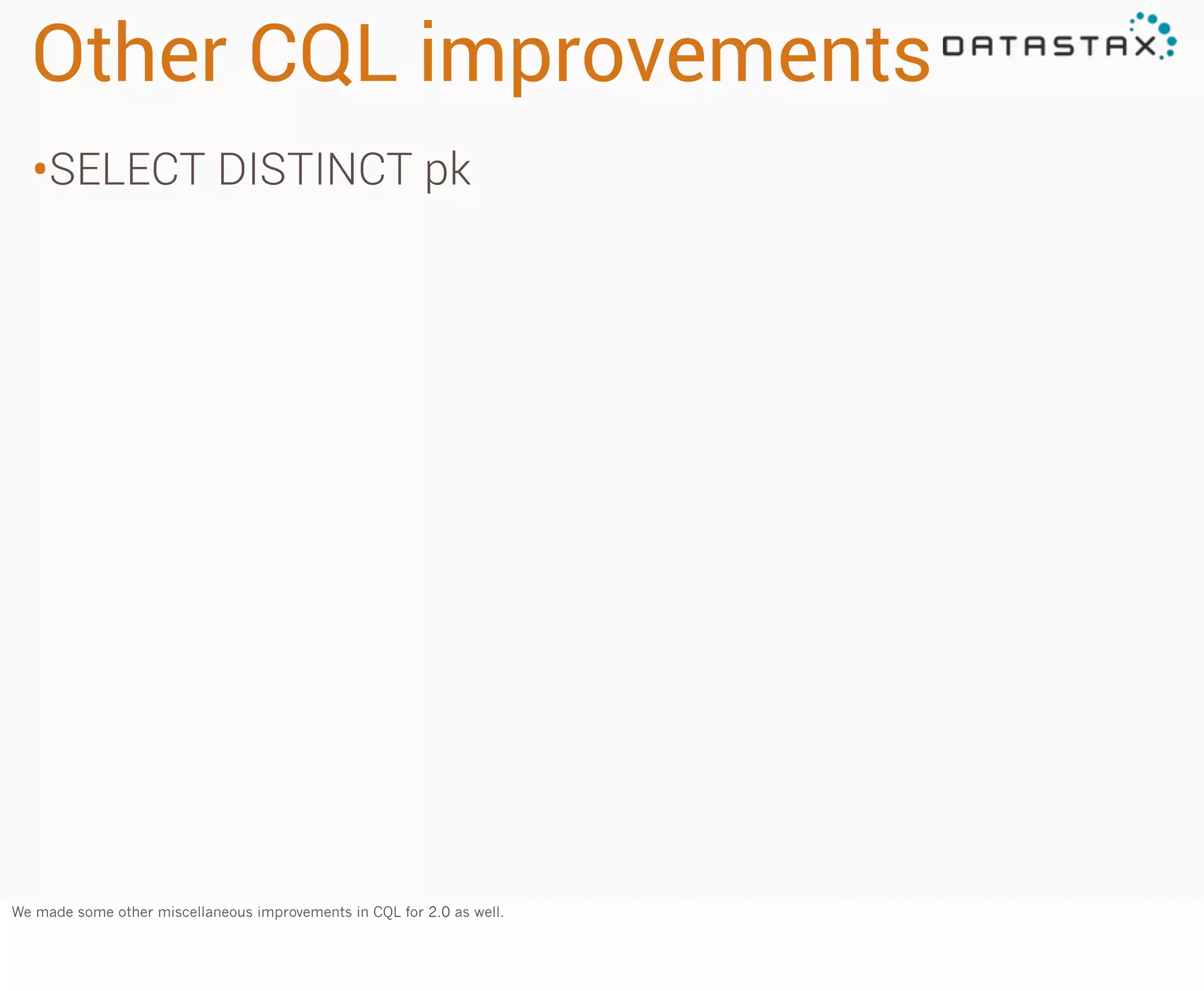 Other CQL improvements
•SELECT DISTINCT pk

We made some other miscellaneous improvements in CQL for 2.0 as well.

 