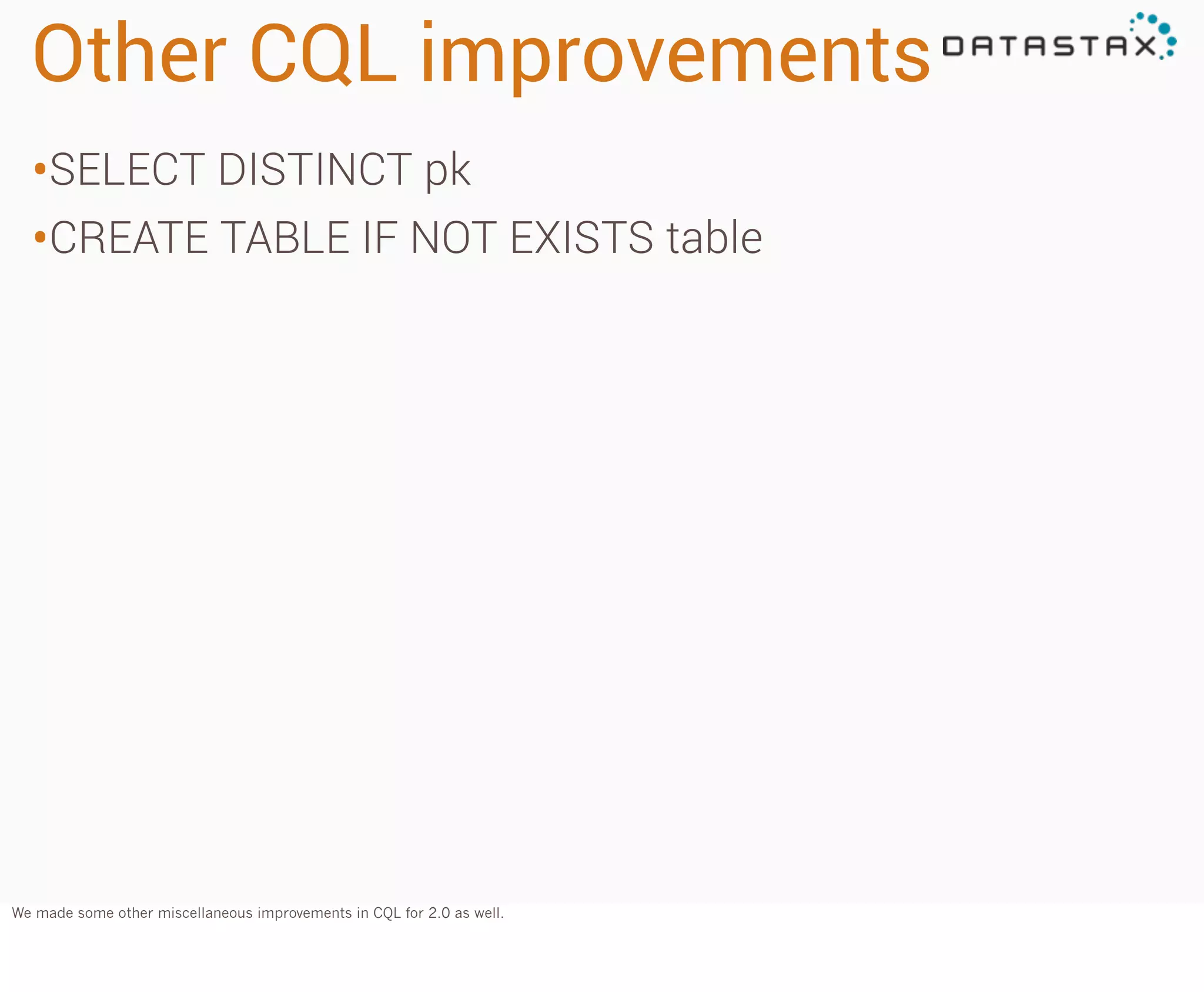 Other CQL improvements
•SELECT DISTINCT pk
•CREATE TABLE IF NOT EXISTS table

We made some other miscellaneous improvements in CQL for 2.0 as well.

 