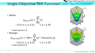 Single-Objective Test Function
? Sphere
??????? ? =
?=1
20
??
2
.
?5.12  ??  5.12, 1  ?  20
? Exact solution is 0
? Rastrigin
?????????? ? = 200 +
?=1
20
{??
2
?10cos(2???)}.
?5.12  ??  5.12, 1  ?  20
? Exact solution is 0
13
 