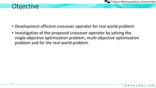 Objective
? Development efficient crossover operator for real world problem
? Investigation of the proposed crossover operator by solving the
single-objective optimization problem, multi-objective optimization
problem and for the real world problem
7
 