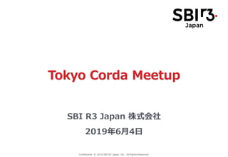 Confidential © 2019 SBI R3 Japan, Inc. All Rights Reserved.
SBI R3 Japan 株式会社
2019年6月4日
Tokyo Corda Meetup
 