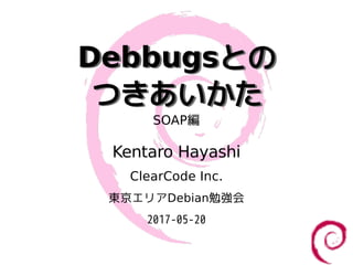 Debbugsとの
つきあいかた
Debbugsとの
つきあいかた
SOAP編
Kentaro Hayashi
ClearCode Inc.
東京エリアDebian勉強会
2017-05-20
 