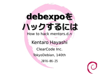 debexpoを
ハックするには
debexpoを
ハックするには
How to hack mentors.d.n
Kentaro Hayashi
ClearCode Inc.
TokyoDebian, 140th
2016-06-25
 