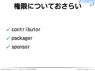 DebianとFedoraでパッケージをリリースするまでの話 Powered by Rabbit 2.1.4
権限についておさらい
contributor✓
packager✓
sponsor✓
 