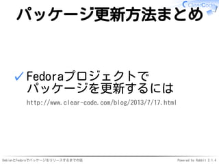 DebianとFedoraでパッケージをリリースするまでの話 Powered by Rabbit 2.1.4
パッケージ更新方法まとめ
Fedoraプロジェクトで
パッケージを更新するには
http://www.clear-code.com/blog/2013/7/17.html
✓
 