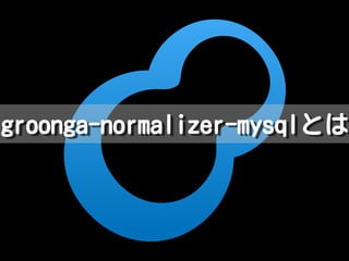 groonga-normalizer-mysqlとはgroonga-normalizer-mysqlとは
 