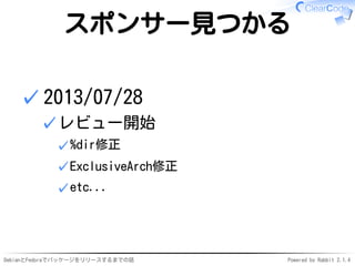 DebianとFedoraでパッケージをリリースするまでの話 Powered by Rabbit 2.1.4
スポンサー見つかる
2013/07/28
レビュー開始
%dir修正✓
ExclusiveArch修正✓
etc...✓
✓
✓
 