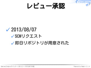 DebianとFedoraでパッケージをリリースするまでの話 Powered by Rabbit 2.1.4
レビュー承認
2013/08/07
SCMリクエスト✓
即日リポジトリが用意された✓
✓
 
