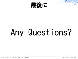 DebianとFedoraでパッケージをリリースするまでの話 Powered by Rabbit 2.1.4
最後に
Any Questions?
 