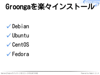 DebianとFedoraでパッケージをリリースするまでの話 Powered by Rabbit 2.1.4
Groongaを楽々インストール
Debian✓
Ubuntu✓
CentOS✓
Fedora✓
 
