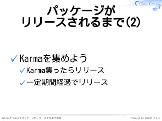 DebianとFedoraでパッケージをリリースするまでの話 Powered by Rabbit 2.1.4
パッケージが
リリースされるまで(2)
Karmaを集めよう
Karma集ったらリリース✓
一定期間経過でリリース✓
✓
 