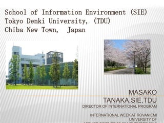 School of Information Environment (SIE) Tokyo Denki University, (TDU) Chiba New Town,  Japan Masako Tanaka,sie,tduDirector of International program International Week at Rovaniemi University of applied science 22-26 November 2010  