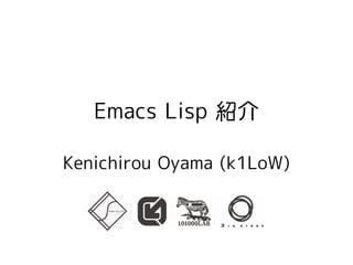 Emacs Lisp 紹介

Kenichirou Oyama (k1LoW)
 