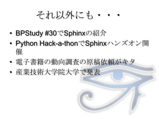 それ以外にも・・・BPStudy #30でSphinxの紹介Python Hack-a-thonでSphinxハンズオン開催電子書籍の動向調査の原稿依頼がキタ産業技術大学院大学で発表