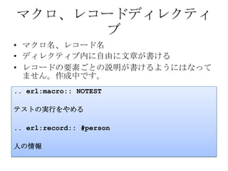 マクロ、レコードディレクティブマクロ名、レコード名ディレクティブ内に自由に文章が書けるレコードの要素ごとの説明が書けるようにはなってません。作成中です。.. erl:macro:: NOTESTテストの実行をやめる.. erl:record:: #person人の情報