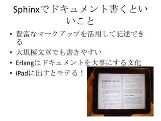 Sphinxでドキュメント書くといいこと豊富なマークアップを活用して記述できる大規模文章でも書きやすいErlangはドキュメントを大事にする文化iPadに出すとモテる！？