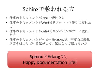 Sphinxで救われる方仕事のドキュメントがExcelで疲れた方仕事のドキュメントがWordでリファレンス作りに疲れた方仕事のドキュメントがLaTeXでコンパイルエラーに疲れた方仕事のドキュメントがヘビー級なCMSで、不要な二酸化炭素を排出している気がして、気になって眠れない方SphinxとErlangで、Happy Documentation Life!