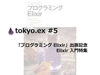 tokyo.ex #5
「プログラミング Elixir」出版記念
Elixir 入門特集
 