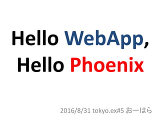 Hello WebApp,
Hello Phoenix
2016/8/31 tokyo.ex#5 おーはら
 