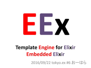 Template Engine for Elixir
Embedded Elixir
2016/09/22 tokyo.ex #6 おーはら
 