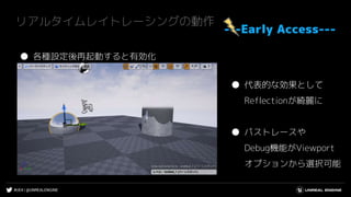 #UE4 | @UNREALENGINE
リアルタイムレイトレーシングの動作
---Early Access---
● 各種設定後再起動すると有効化
● 代表的な効果として
Reflectionが綺麗に
● パストレースや
Debug機能がViewport
オプションから選択可能
 