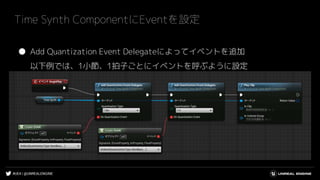 #UE4 | @UNREALENGINE
Time Synth ComponentにEventを設定
● Add Quantization Event Delegateによってイベントを追加
以下例では、1小節、1拍子ごとにイベントを呼ぶように設定
 