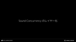 #UE4 | @UNREALENGINE
Sound Concurrency のレイヤー化
 