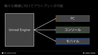 #UE4 | @UNREALENGINE
様々な環境に向けてアウトプットが可能
コンソール
PC
モバイル
Unreal Engine
 
