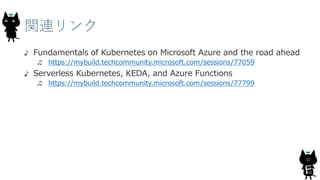 関連リンク
32
Fundamentals of Kubernetes on Microsoft Azure and the road ahead
https://mybuild.techcommunity.microsoft.com/sessions/77059
Serverless Kubernetes, KEDA, and Azure Functions
https://mybuild.techcommunity.microsoft.com/sessions/77799
 