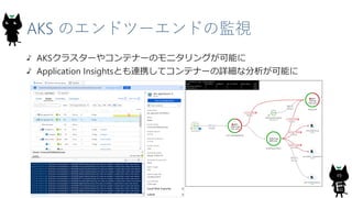 AKS のエンドツーエンドの監視
AKSクラスターやコンテナーのモニタリングが可能に
Application Insightsとも連携してコンテナーの詳細な分析が可能に
49
 