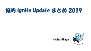 俺的 Ignite Update まとめ 2019
@yuiashikaga
 