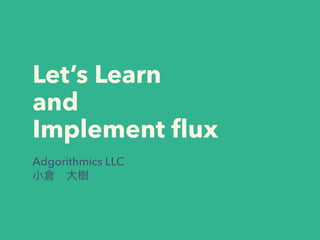 Let’s Learn
and
Implement ﬂux
Adgorithmics LLC 
小倉 大樹
 
