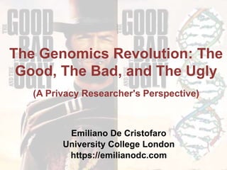 The Genomics Revolution: The
Good, The Bad, and The Ugly
(A Privacy Researcher's Perspective)
Emiliano De Cristofaro
University College London
https://emilianodc.com
 