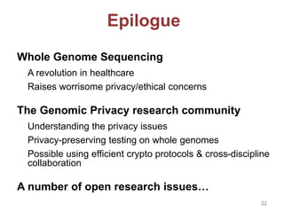 For more info:
http://genomeprivacy.org
Also:
E. Ayday, E. De Cristofaro, J.P. Hubaux, G. Tsudik.
“Whole Genome Sequencing...