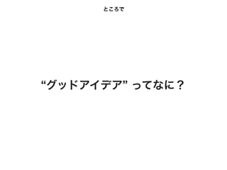ところで




“グッドアイデア” ってなに？
 