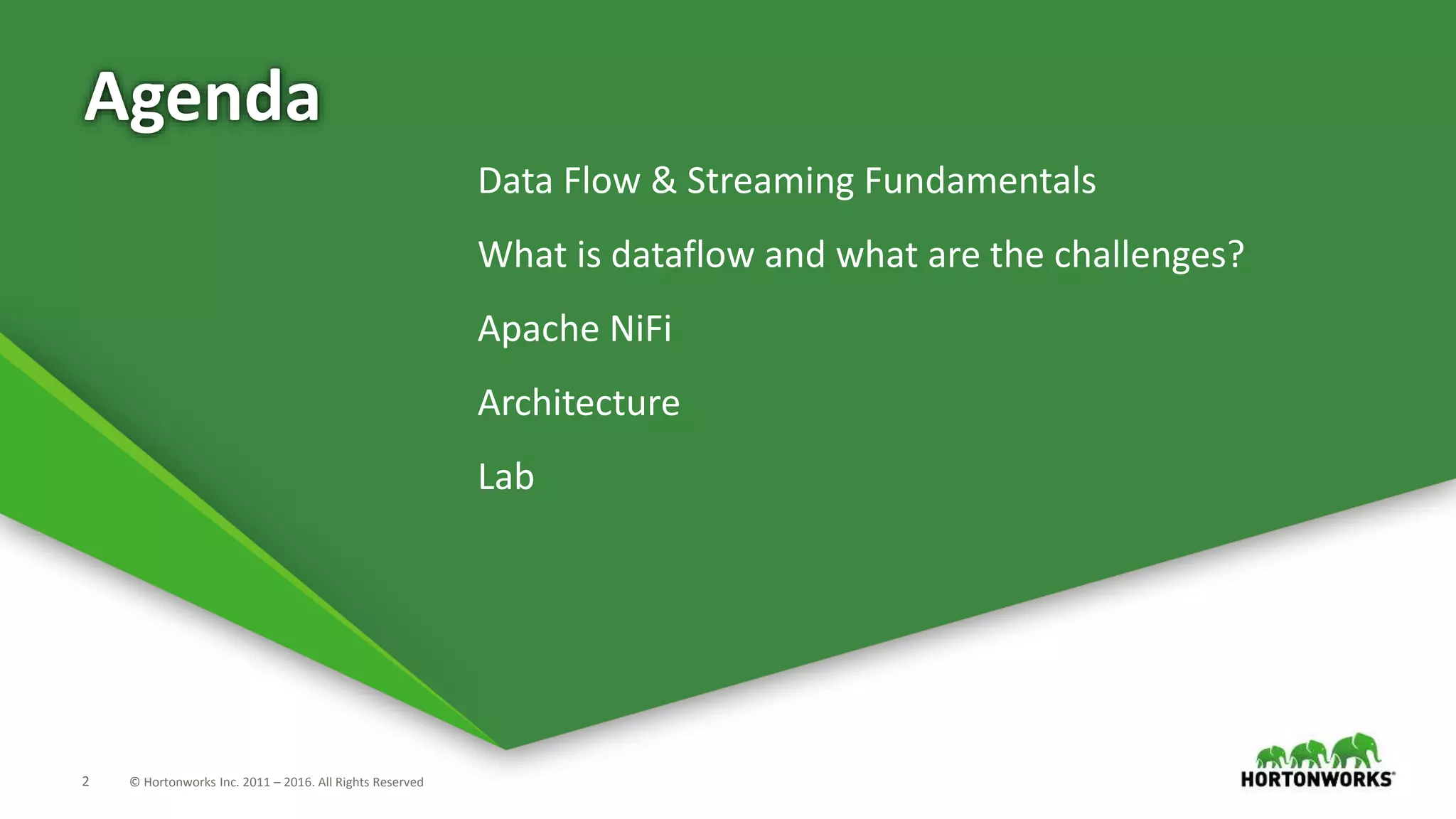 2 © Hortonworks Inc. 2011 – 2016. All Rights Reserved
Agenda
Data Flow & Streaming Fundamentals
What is dataflow and what are the challenges?
Apache NiFi
Architecture
Lab
 