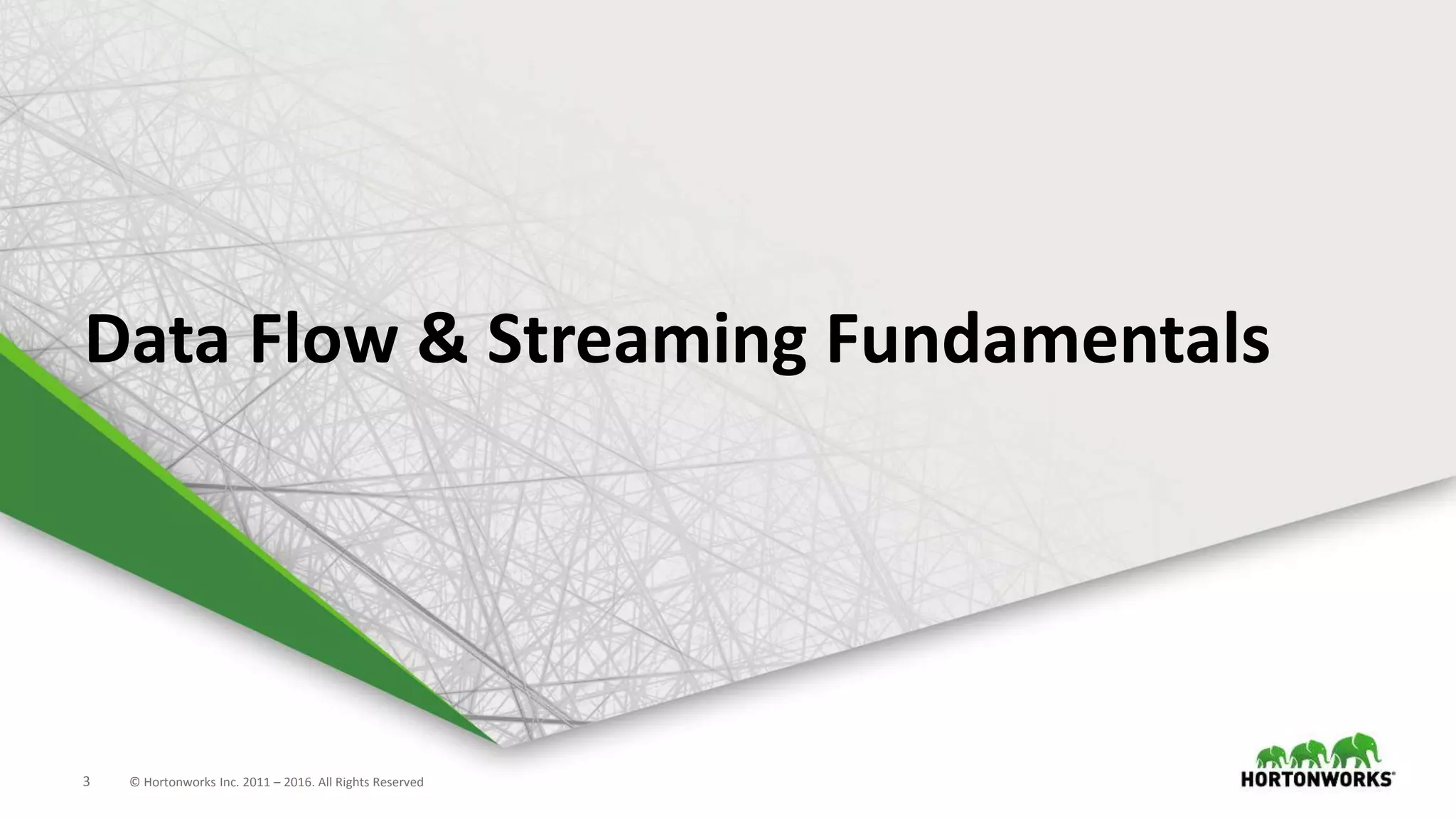 3 © Hortonworks Inc. 2011 – 2016. All Rights Reserved
Data Flow & Streaming Fundamentals
 