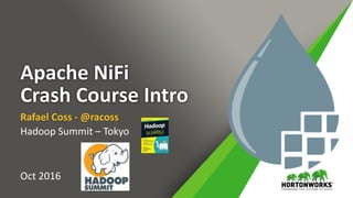 Apache NiFi
Crash Course Intro
Rafael Coss - @racoss
Hadoop Summit – Tokyo
Oct 2016
 
