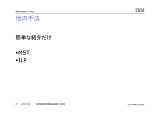 © 2010 IBM Corporation
IBM Research - Tokyo
47 自然言語処理勉強会@東京 第3回2010/11/07
他の手法
簡単な紹介だけ
MST
ILP
 