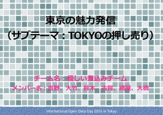東京の魅⼒発信 
（サブテーマ：TOKYOの押し売り）
 
 
チーム名：優しい煮込みチーム
メンバー名：吉野、⼤⽵、鈴⽊、古賀、網屋、⼤橋
International	Open	Data	Day	2016	in	Tokyo
 