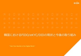 韓国におけるFIDO/eKYC/DIDの現状と今後の取り組み
“ Own Your Identity in the Digital World ”
 
