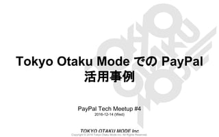 Copyright © 2016 Tokyo Otaku Mode Inc. All Rights Reserved.
Tokyo Otaku Mode での PayPal
活用事例
PayPal Tech Meetup #4
2016-12-14 (Wed)
 