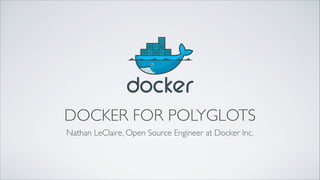 DOCKER FOR POLYGLOTS
Nathan LeClaire, Open Source Engineer at Docker Inc.
 