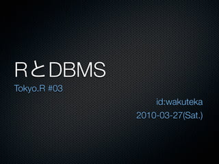 R      DBMS
Tokyo.R #03
                  id:wakuteka
              2010-03-27(Sat.)
 