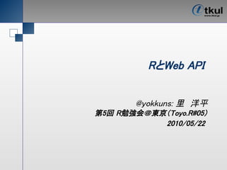 RとWeb API


       @yokkuns: 里　洋平
第5回 R勉強会＠東京（Toyo.R#05）
           2010/05/22
 