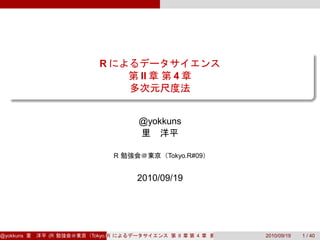 R
                               II     4
                                                      .


                               @yokkuns
                                                  .

                        R            Tokyo.R#09


                               2010/09/19




@yokkuns   (R   Tokyo.R#09 )
                      R                II    4            2010/09/19   1 / 40
 