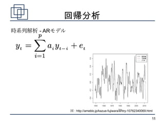 回帰分析
時系列解析 - ARモデル




                図 : http://ameblo.jp/kazue-fujiwara/entry-10762340069.html

                       ...