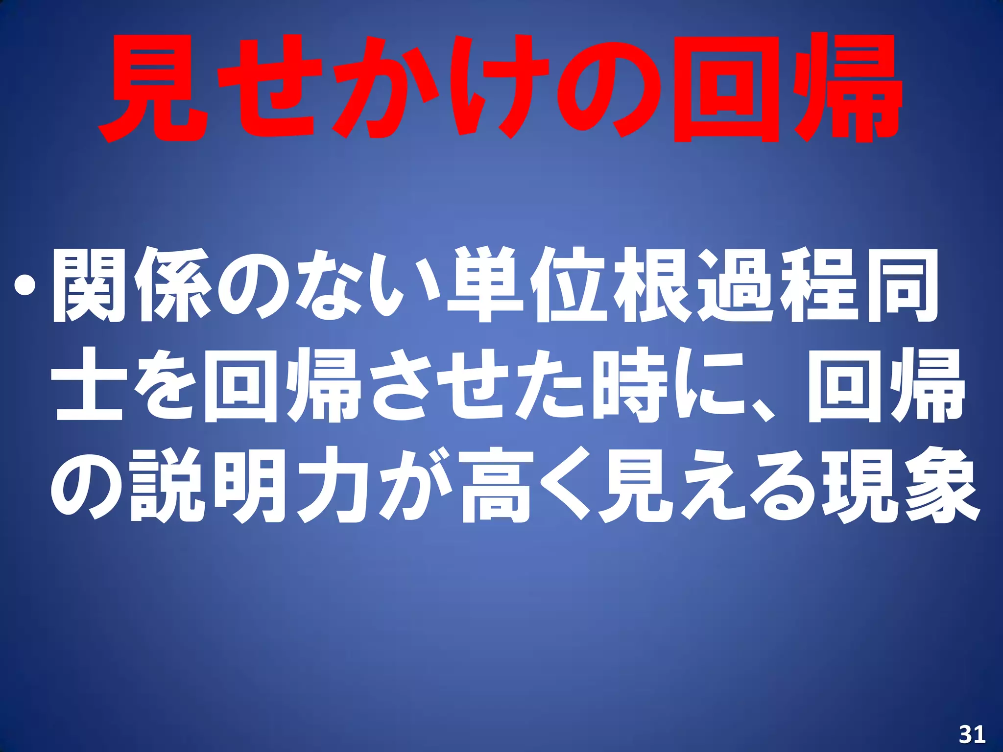 見せかけの回帰
•関係のない単位根過程同
 士を回帰させた時に、回帰
 の説明力が高く見える現象

            31
 