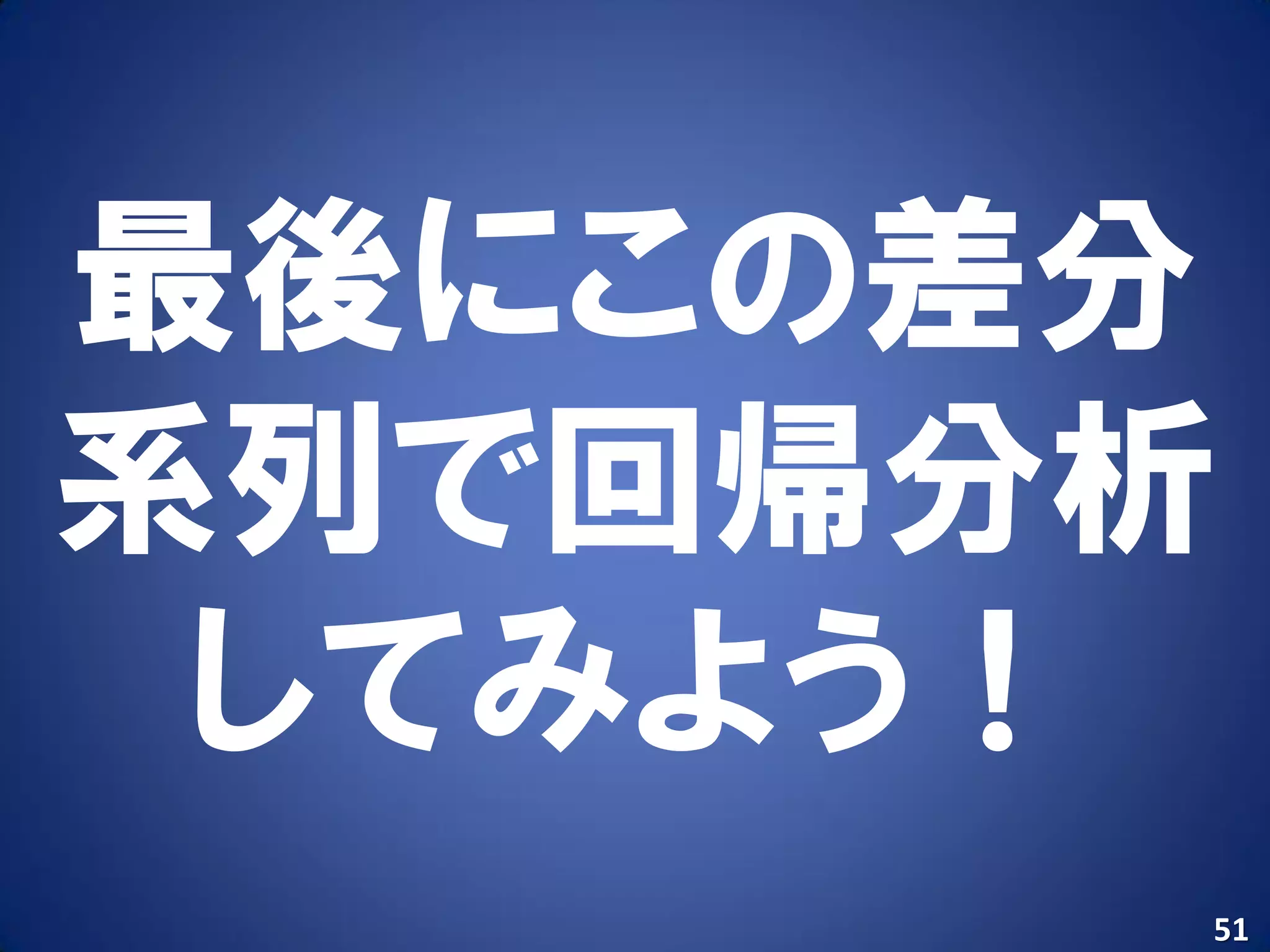 最後にこの差分
系列で回帰分析
 してみよう！
      51
 