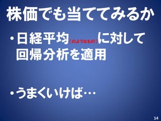 株価でも当ててみるか
•日経平均  に対して
     （のようなもの）


 回帰分析を適用

•うまくいけば…
                14
 